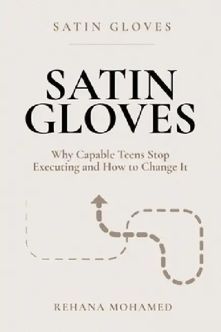 Satin Gloves: Why Capable Teens Stop Executing and How to Change it by Rehana Mohamed