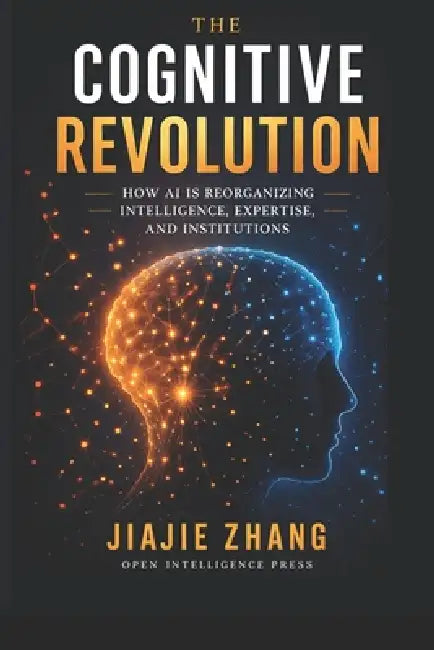 The Cognitive Revolution: How AI Is Reorganizing Intelligence, Expertise, and Institutions by Jiajie Zhang