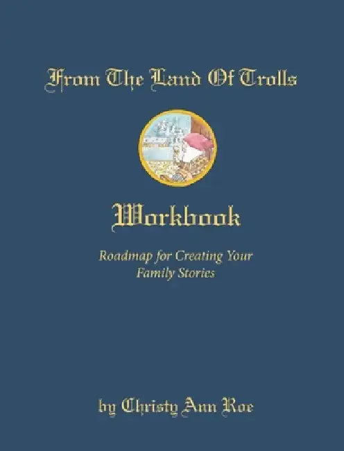 From the Land of Trolls Workbook: Roadmap for Creating Your Family Legacy by Christy Ann Roe