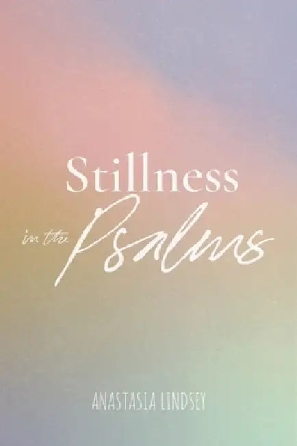 Stillness in The Psalms by Anastasia Lindsey