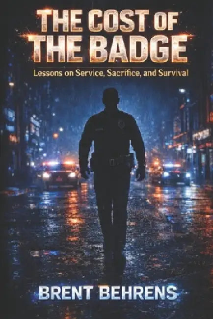The Cost of the Badge: Lessons on Service, Sacrifice, and Survival by Brent Behrens