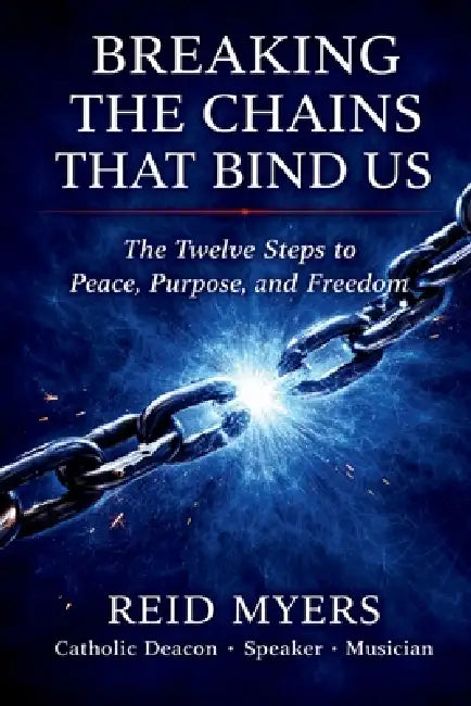 Breaking The Chains That Bind Us: The Twelve Steps to Peace, Purpose, and Freedom by Reid Myers