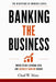 Banking the Business: Where Retail Banking Ends and Business Banking Begins by Chad W. Maze