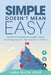 Simple Doesn't Mean Easy: The Patient Experience Leader's Guide: Real Training, Real Tools, Real Improvement in Healthcare by Lara Klick