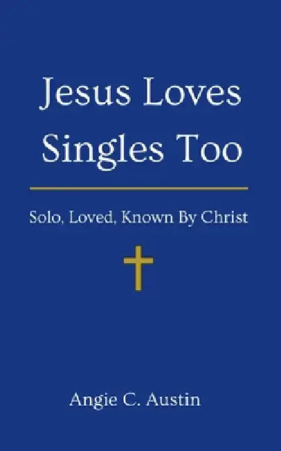 Jesus Loves Singles Too: Solo, Loved, Known By Christ by Angie C. Austin