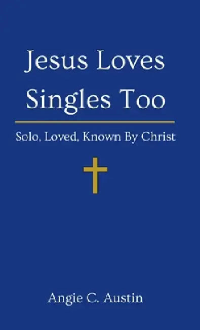Jesus Loves Singles Too: Solo, Loved, Known By Christ by Angie C. Austin