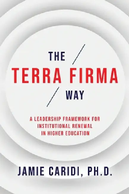 The Terra Firma Way: A Leadership Framework for Institutional Renewal in Higher Education by Jamie Caridi