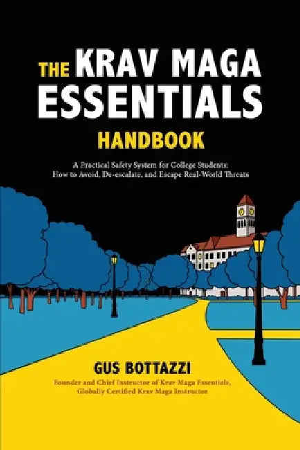 The Krav Maga Essentials Handbook: A Practical Safety System for College Students; How to Avoid, De-escalate, and Escape Real-World Threats by Gus Bottazzi