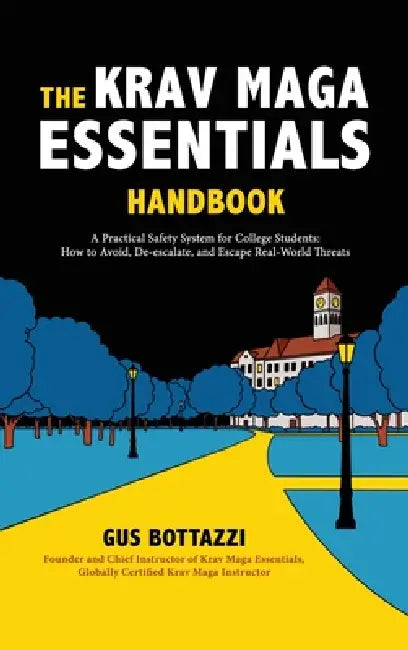 The Krav Maga Essentials Handbook: A Practical Safety System for College Students; How to Avoid, De-escalate, and Escape Real-World Threats by Gus Bottazzi