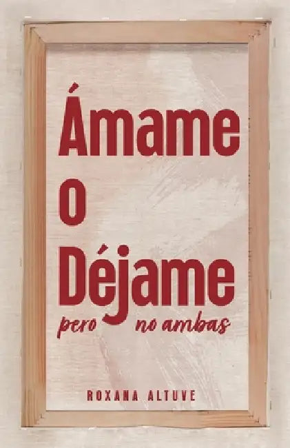 Ámame o Déjame pero No Ambas by Roxana Altuve