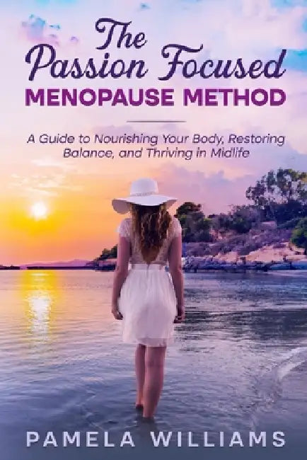 The Passion Focused Menopause Method: A Guide to Nourishing Your Body, Restoring Balance, and Thriving in Midlife by Pamela Williams