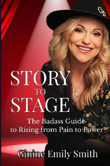 Story to Stage: The Badass Guide to Rising from Pain to Power by Ginine Emily Smith