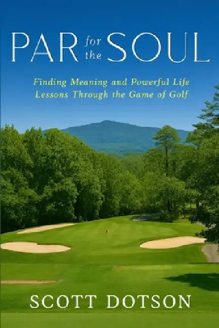 Par for the Soul - Finding Meaning and Powerful Life Lessons Through the Game of Golf by Scott Dotson, Byron Nahser