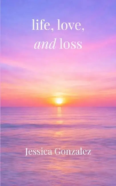 life, love, and loss by Jessica Gonzalez, Rachel Huckel