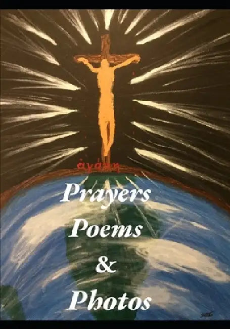 Prayers Poems & Photos by Alexander Christian Logan, Chloe Rebeca Logan, Jmlocussol