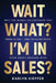 Wait, What? I'm in Sales? by Karlyn Kieffer