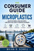 The Consumer Guide to Microplastics: What We Know, What We Don't, And Practical Ways To Reduce Exposure by Brian D. Schell