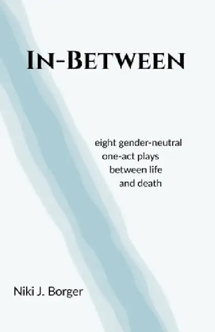 In-Between: Eight Gender-Neutral One-Act Plays Between Life and Death by Niki J. Borger