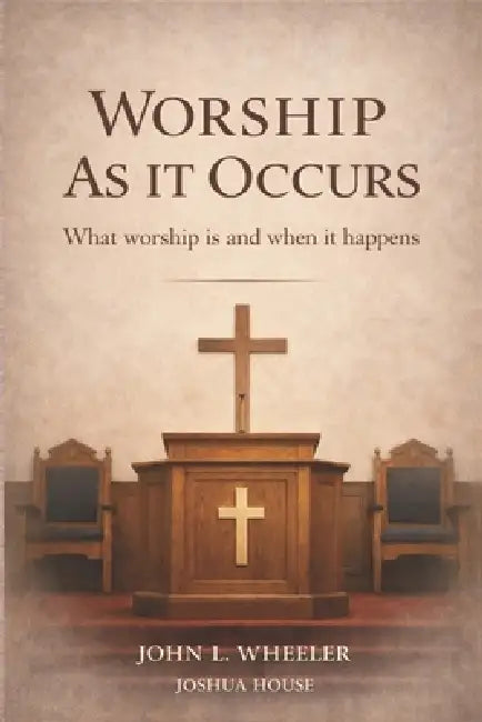 Worship as it Occurs: What Worship Is and When It Happens by John L. Wheeler