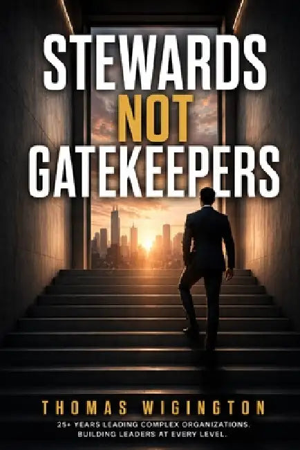 Stewards Not Gatekeepers: How Great Leaders Build Trust, Develop People, and Create Lasting Impact by Thomas Wigington
