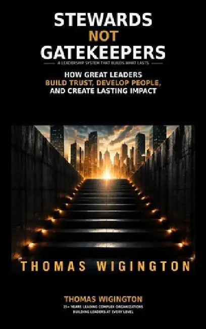 Stewards Not Gatekeepers: How Great Leaders Build Trust, Develop People, and Create Lasting Impact by Thomas Wigington