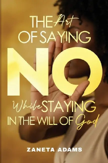The Art of Saying No While Staying in the Will of God by Zaneta Adams