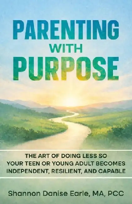 Parenting With Purpose: The Art of Doing Less So Your Teen or Young Adults Becomes Independent, Resilient and Capable by Shannon Danise Earle