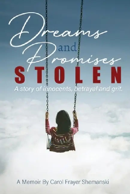 Dreams and Promises Stolen: A story of innocents, betrayal and grit by Carol Frayer Shemanski