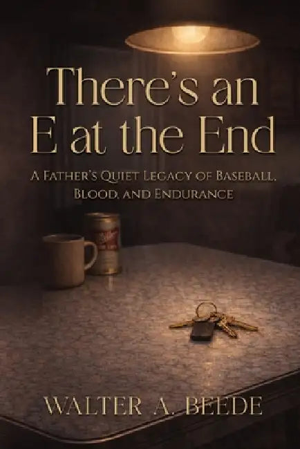 There's an E at the End: A Father's Quiet Legacy of Baseball, Blood, and Endurance by Walter Beede