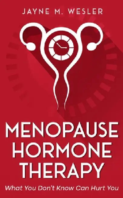 Menopause Hormone Therapy: What You Don't Know Can Hurt You by Jayne M. Wesler