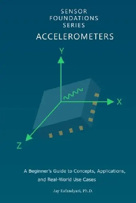 Sensor Foundations Series: Accelerometers: A Beginner's Guide to Concepts, Applications, and Real-World Use Cases by Jay Esfandyari