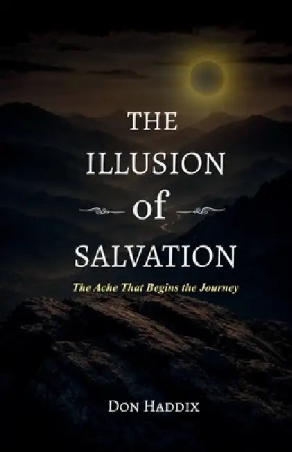The Illusion of Salvation: The Ache that Begins the Journey by Don Haddix
