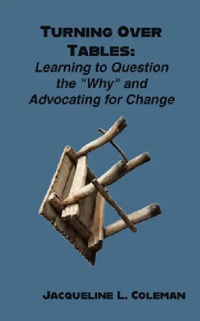 Turning Over Tables: Learning to Question the "Why" and Advocating for Change by Jacqueline L. Coleman