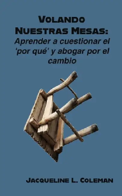 Volando Nuestras Mesas: Aprender a cuestionar el "por qué" y abogar por el cambio by Jacqueline L. Coleman