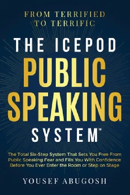 The ICEPOD Public Speaking System: The Total Six-Step System That Sets You Free From Public Speaking Fear and Fills You With Confidence Before You Eve by Yousef Abugosh