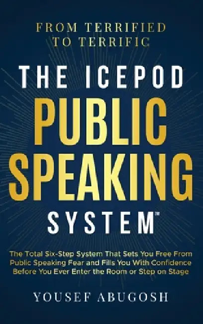 The ICEPOD Public Speaking System: The Total Six-Step System That Sets You Free From Public Speaking Fear and Fills You With Confidence Before You Eve by Abugosh