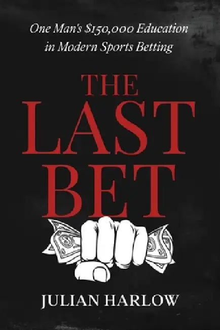 The Last Bet: One Man's $150,000 Education in Modern Sports Betting by Julian Harlow