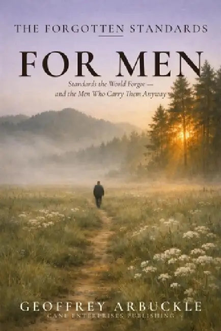 The Forgotten Standards for Men: Standards the World Forgot - And the Men Who Carry Them Anyway by Geoffrey Arbuckle