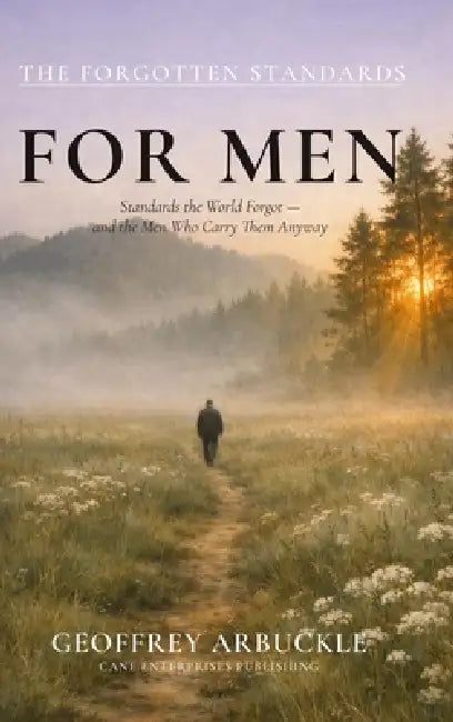 The Forgotten Standards for Men: Standards the World Forgot - And the Men Who Carry Them Anyway by Geoffrey Arbuckle