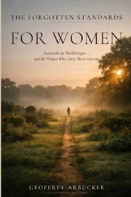 The Forgotten Standards for Women: The Forgotten Standards for Women - And the Women Who Carry Them Anyway by Geoffrey Arbuckle