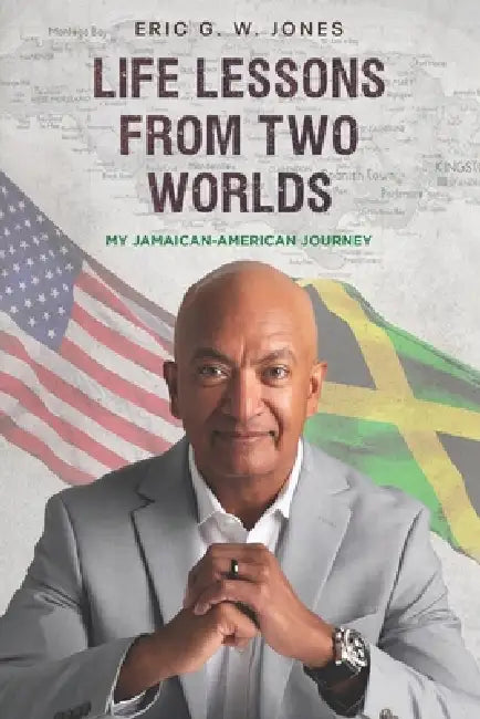 Life Lessons from Two Worlds: My Jamaican-American Journey by Eric G. W. Jones