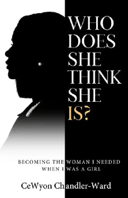 Who Does She Think She is?: Becoming the Woman I Needed When I Was a Girl by Cewyon Chandler-Ward