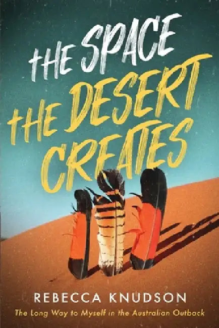 The Space the Desert Creates: The Long Way to Myself in the Australian Outback by Rebecca Knudson