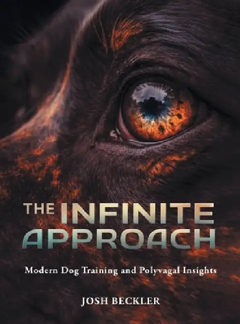 The Infinite Approach Modern Dog Training and Polyvagal Insights by Josh G. Beckler