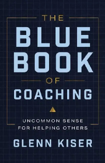 The Blue Book of Coaching: Uncommon Sense for Helping Others by Glenn Kiser