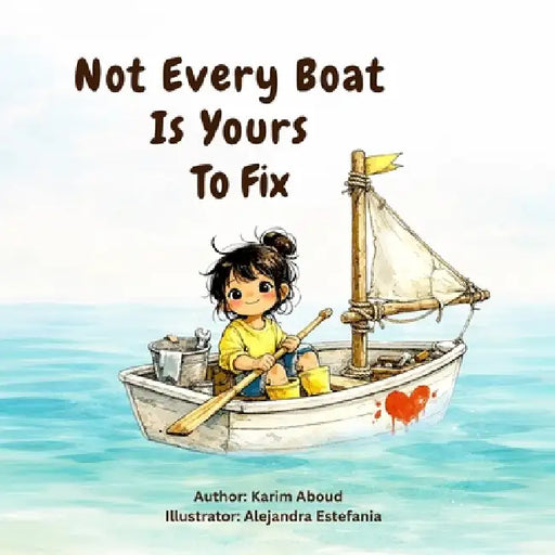 Not Every Boat Is Yours To Fix: A Children's Story About Empathy, Boundaries, and Self-Worth by Alejandra Estefania, Karim Aboud