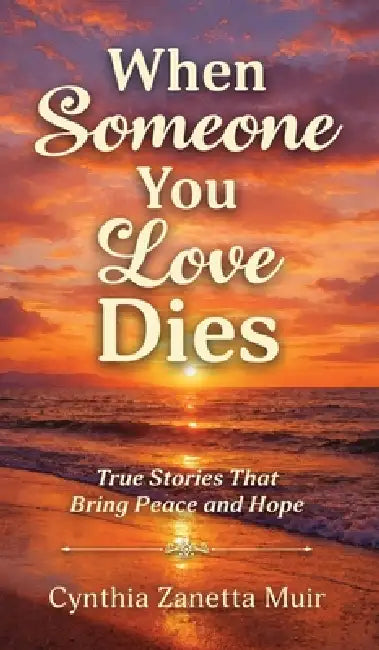 When Someone You Love Dies: True Stories That Bring Peace and Hope by Cynthia Zanetta Muir