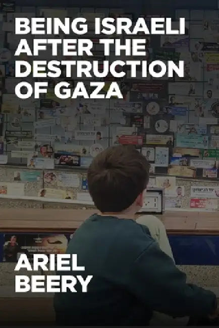Being Israeli After the Destruction of Gaza: Reflections and Visions by Ariel Beery