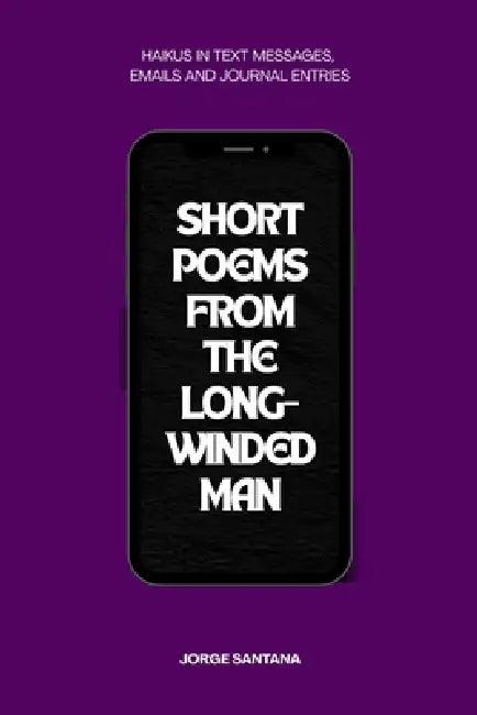 Short Poems From the Long-Winded Man: A Haiku Collection by Jorge Santana