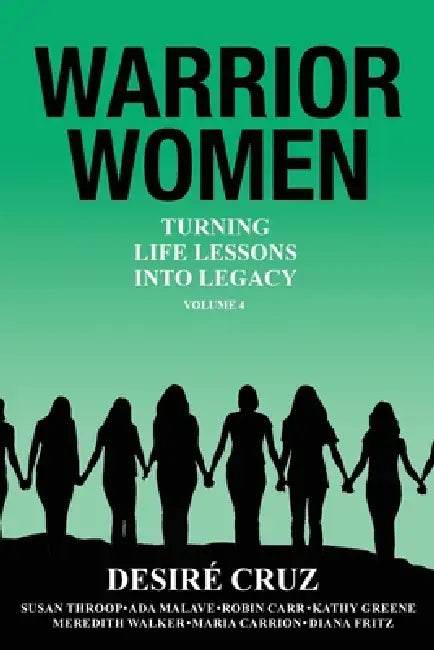Warrior Women: Turning Life Lessons Into Legacy Volume 4 by Desire Cruz